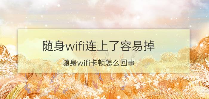 随身wifi连上了容易掉 随身wifi卡顿怎么回事？